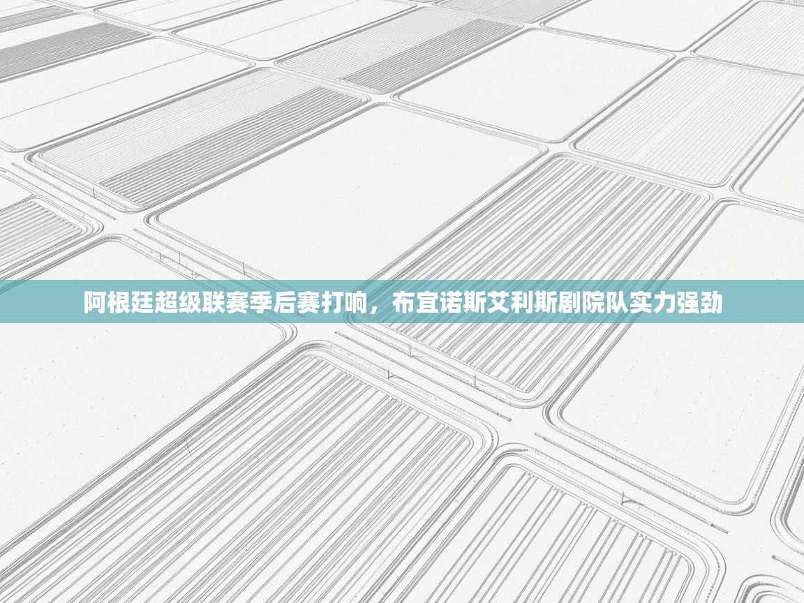 阿根廷超级联赛季后赛打响，布宜诺斯艾利斯剧院队实力强劲